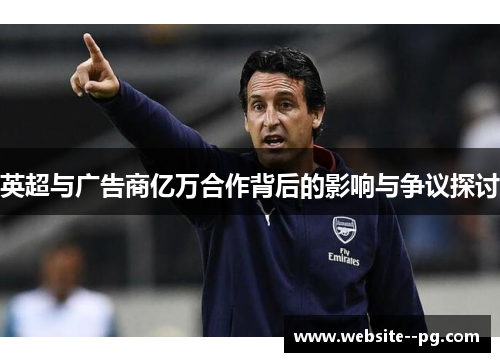 英超与广告商亿万合作背后的影响与争议探讨