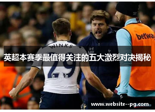 英超本赛季最值得关注的五大激烈对决揭秘