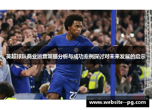 英超球队商业运营策略分析与成功案例探讨对未来发展的启示