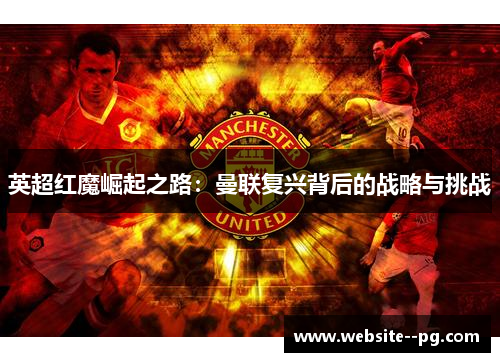 英超红魔崛起之路：曼联复兴背后的战略与挑战