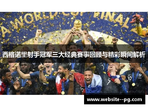 西格诺里射手冠军三大经典赛事回顾与精彩瞬间解析