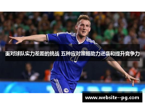 面对球队实力差距的挑战 五种应对策略助力逆袭和提升竞争力