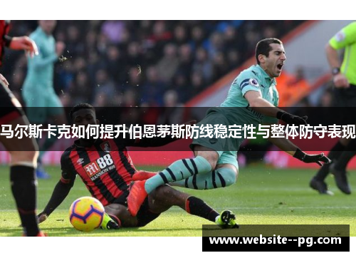 马尔斯卡克如何提升伯恩茅斯防线稳定性与整体防守表现