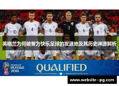 英格兰为何被誉为快乐足球的发源地及其历史渊源解析