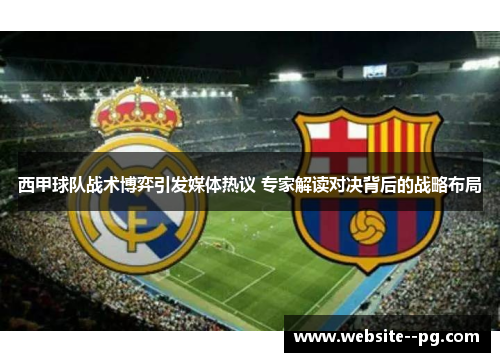 西甲球队战术博弈引发媒体热议 专家解读对决背后的战略布局 西甲球队战术博弈引发媒体热议 专家解读对决背后的战略布局