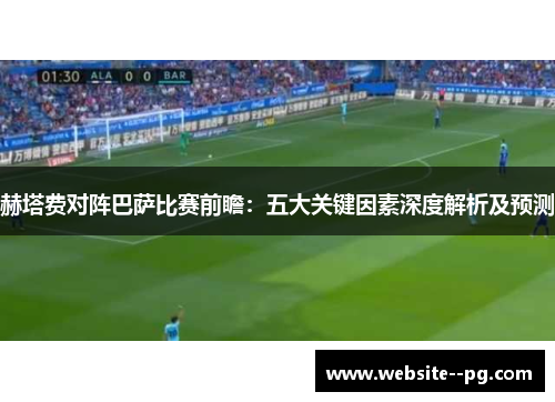 赫塔费对阵巴萨比赛前瞻:五大关键因素深度解析及预测 赫塔费对阵巴萨比赛前瞻:五大关键因素深度解析及预测