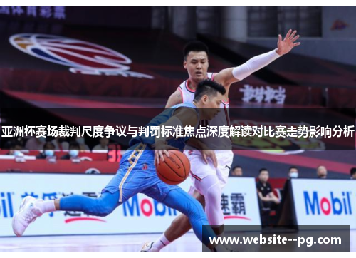 亚洲杯赛场裁判尺度争议与判罚标准焦点深度解读对比赛走势影响分析 亚洲杯赛场裁判尺度争议与判罚标准焦点深度解读对比赛走势影响分析