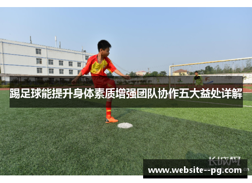 踢足球能提升身体素质增强团队协作五大益处详解 踢足球能提升身体素质增强团队协作五大益处详解