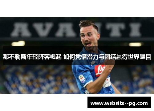 那不勒斯年轻阵容崛起 如何凭借潜力与团结赢得世界瞩目 那不勒斯年轻阵容崛起 如何凭借潜力与团结赢得世界瞩目