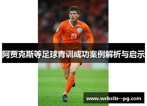 阿贾克斯等足球青训成功案例解析与启示 阿贾克斯等足球青训成功案例解析与启示