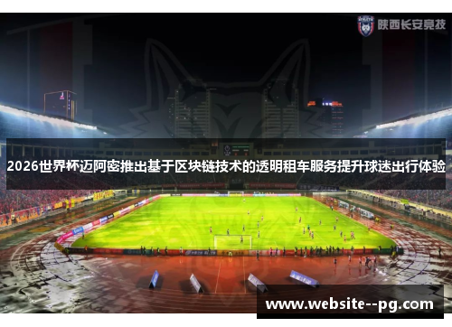 2026世界杯迈阿密推出基于区块链技术的透明租车服务提升球迷出行体验 2026世界杯迈阿密推出基于区块链技术的透明租车服务提升球迷出行体验