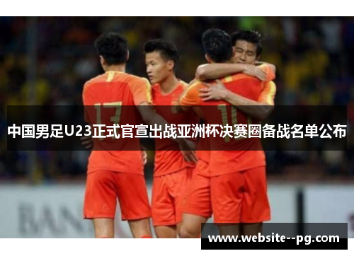 中国男足U23正式官宣出战亚洲杯决赛圈备战名单公布 中国男足U23正式官宣出战亚洲杯决赛圈备战名单公布