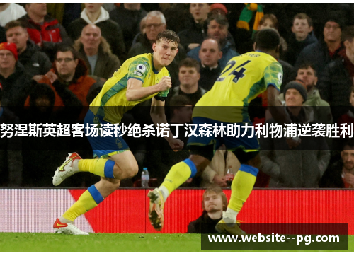 努涅斯英超客场读秒绝杀诺丁汉森林助力利物浦逆袭胜利 努涅斯英超客场读秒绝杀诺丁汉森林助力利物浦逆袭胜利