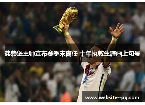弗赖堡主帅宣布赛季末离任 十年执教生涯画上句号 弗赖堡主帅宣布赛季末离任 十年执教生涯画上句号