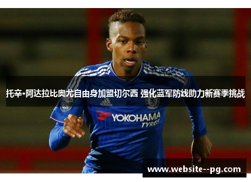 托辛·阿达拉比奥尤自由身加盟切尔西 强化蓝军防线助力新赛季挑战 托辛·阿达拉比奥尤自由身加盟切尔西 强化蓝军防线助力新赛季挑战
