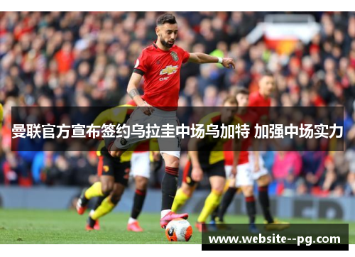曼联官方宣布签约乌拉圭中场乌加特 加强中场实力 曼联官方宣布签约乌拉圭中场乌加特 加强中场实力