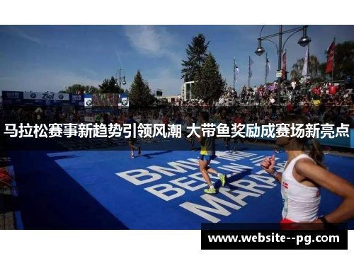马拉松赛事新趋势引领风潮 大带鱼奖励成赛场新亮点