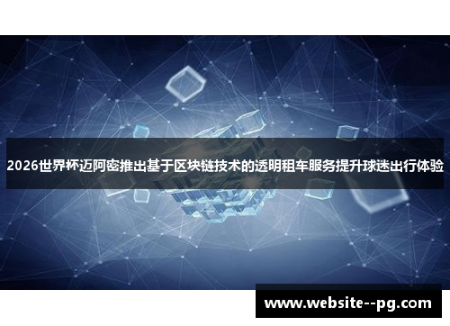 2026世界杯迈阿密推出基于区块链技术的透明租车服务提升球迷出行体验