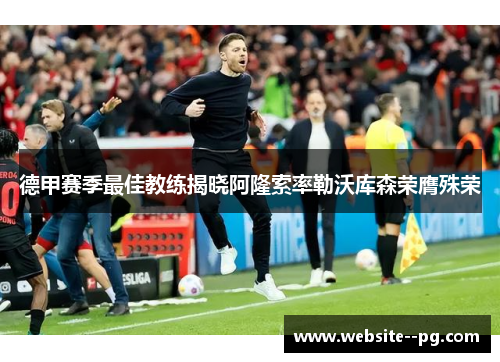 德甲赛季最佳教练揭晓阿隆索率勒沃库森荣膺殊荣