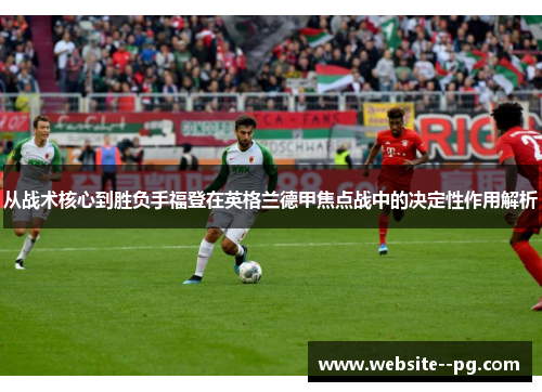 从战术核心到胜负手福登在英格兰德甲焦点战中的决定性作用解析 从战术核心到胜负手福登在英格兰德甲焦点战中的决定性作用解析