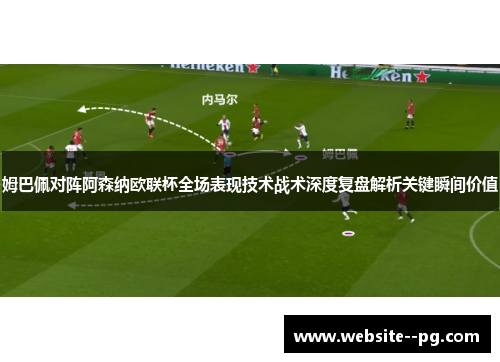 姆巴佩对阵阿森纳欧联杯全场表现技术战术深度复盘解析关键瞬间价值