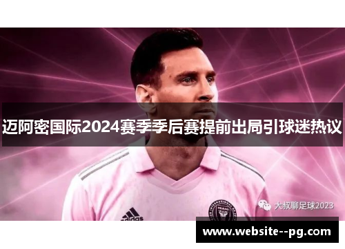 迈阿密国际2024赛季季后赛提前出局引球迷热议 迈阿密国际2024赛季季后赛提前出局引球迷热议