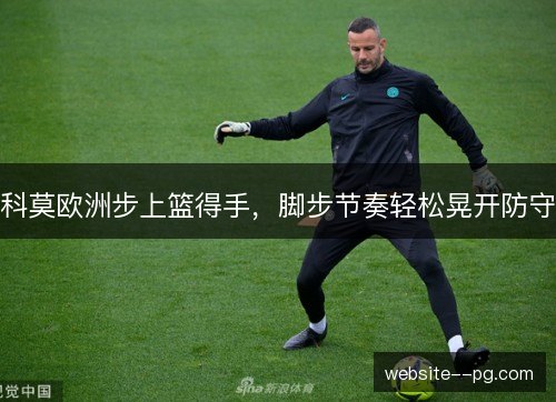 科莫欧洲步上篮得手，脚步节奏轻松晃开防守