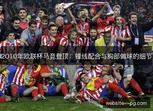 2010年欧联杯马竞登顶：锋线配合与胸部做球的细节